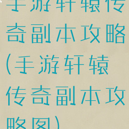 手游轩辕传奇副本攻略(手游轩辕传奇副本攻略图)
