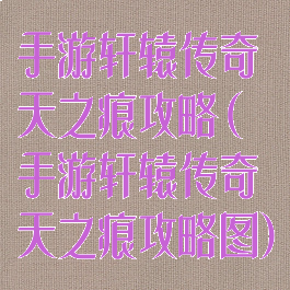 手游轩辕传奇天之痕攻略(手游轩辕传奇天之痕攻略图)