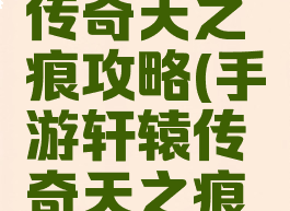 手游轩辕传奇天之痕攻略(手游轩辕传奇天之痕攻略大全)