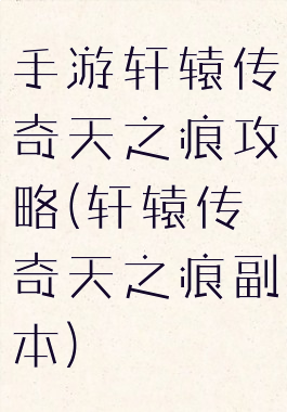 手游轩辕传奇天之痕攻略(轩辕传奇天之痕副本)