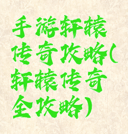 手游轩辕传奇攻略(轩辕传奇全攻略)