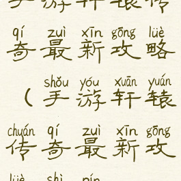 手游轩辕传奇最新攻略(手游轩辕传奇最新攻略视频)