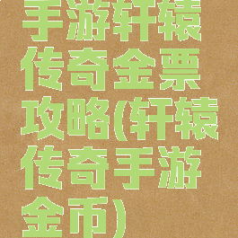 手游轩辕传奇金票攻略(轩辕传奇手游金币)