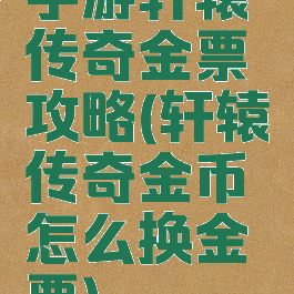 手游轩辕传奇金票攻略(轩辕传奇金币怎么换金票)