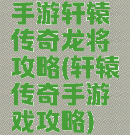 手游轩辕传奇龙将攻略(轩辕传奇手游戏攻略)