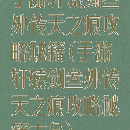 手游轩辕剑叁外传天之痕攻略秘籍(手游轩辕剑叁外传天之痕攻略秘籍大全)