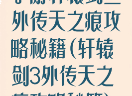 手游轩辕剑叁外传天之痕攻略秘籍(轩辕剑3外传天之痕攻略秘籍)