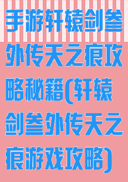 手游轩辕剑叁外传天之痕攻略秘籍(轩辕剑叁外传天之痕游戏攻略)