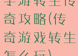 手游转生传奇攻略(传奇游戏转生怎么玩)