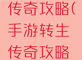 手游转生传奇攻略(手游转生传奇攻略大全)