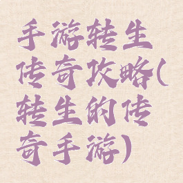 手游转生传奇攻略(转生的传奇手游)
