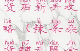 手游辣条杂货店新手攻略(辣条杂货铺无限金币版)