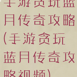 手游贪玩蓝月传奇攻略(手游贪玩蓝月传奇攻略视频)