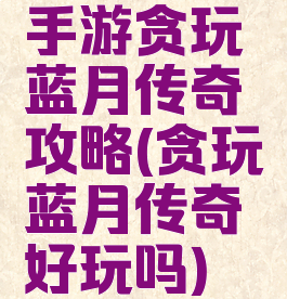 手游贪玩蓝月传奇攻略(贪玩蓝月传奇好玩吗)