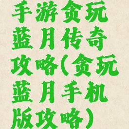 手游贪玩蓝月传奇攻略(贪玩蓝月手机版攻略)