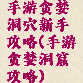 手游贪婪洞穴新手攻略(手游贪婪洞窟攻略)