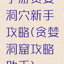 手游贪婪洞穴新手攻略(贪婪洞窟攻略助手)