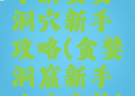 手游贪婪洞穴新手攻略(贪婪洞窟新手攻略完整)