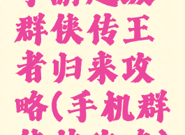 手游超级群侠传王者归来攻略(手机群侠传攻略)