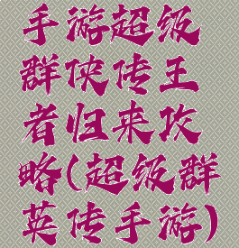 手游超级群侠传王者归来攻略(超级群英传手游)