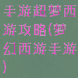 手游超梦西游攻略(梦幻西游手游)