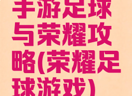 手游足球与荣耀攻略(荣耀足球游戏)