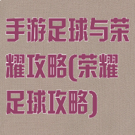 手游足球与荣耀攻略(荣耀足球攻略)
