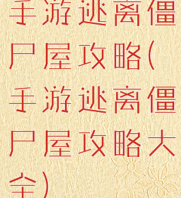 手游逃离僵尸屋攻略(手游逃离僵尸屋攻略大全)