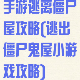 手游逃离僵尸屋攻略(逃出僵尸鬼屋小游戏攻略)