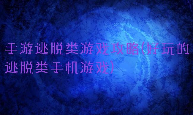 手游逃脱类游戏攻略(好玩的逃脱类手机游戏)