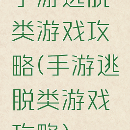 手游逃脱类游戏攻略(手游逃脱类游戏攻略)