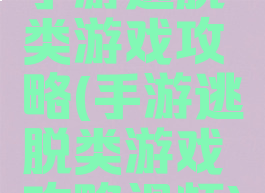 手游逃脱类游戏攻略(手游逃脱类游戏攻略视频)