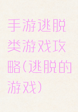 手游逃脱类游戏攻略(逃脱的游戏)