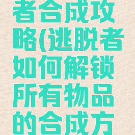 手游逃脱者合成攻略(逃脱者如何解锁所有物品的合成方法)
