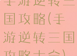 手游逆转三国攻略(手游逆转三国攻略大全)