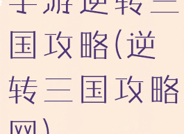 手游逆转三国攻略(逆转三国攻略网)