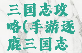 手游逐鹿三国志攻略(手游逐鹿三国志攻略大全)
