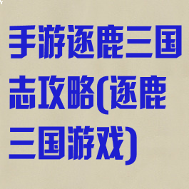 手游逐鹿三国志攻略(逐鹿三国游戏)