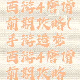手游造梦西游4唐僧前期攻略(手游造梦西游4唐僧前期攻略视频)