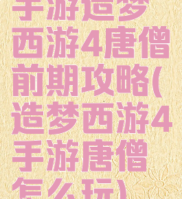 手游造梦西游4唐僧前期攻略(造梦西游4手游唐僧怎么玩)
