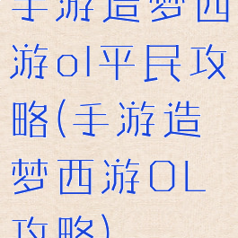 手游造梦西游ol平民攻略(手游造梦西游OL攻略)