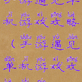 手游遇见单机游戏攻略(手游遇见单机游戏攻略视频)