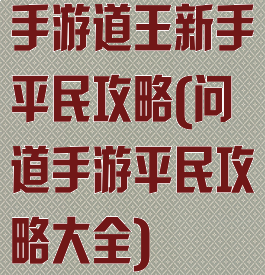 手游道王新手平民攻略(问道手游平民攻略大全)