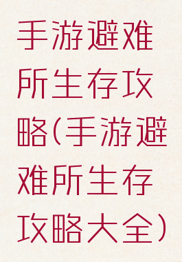 手游避难所生存攻略(手游避难所生存攻略大全)