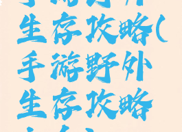 手游野外生存攻略(手游野外生存攻略大全)