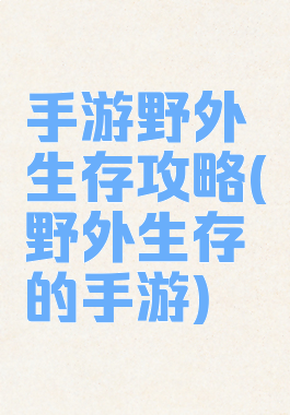 手游野外生存攻略(野外生存的手游)