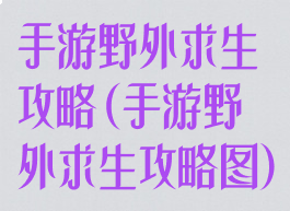 手游野外求生攻略(手游野外求生攻略图)