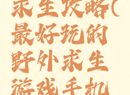 手游野外求生攻略(最好玩的野外求生游戏手机版)