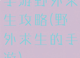 手游野外求生攻略(野外求生的手游)