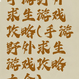 手游野外求生游戏攻略(手游野外求生游戏攻略大全)